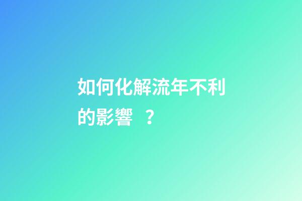 如何化解流年不利的影響？